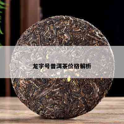 龙字号普洱茶价格解析