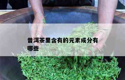 普洱茶里含有的元素成分有哪些