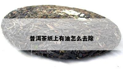 普洱茶纸上有油怎么去除