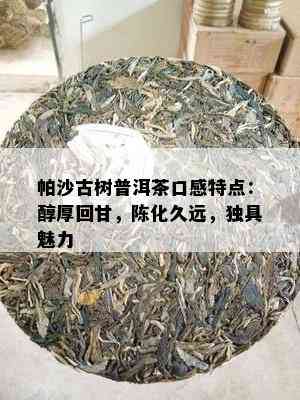 帕沙古树普洱茶口感特点：醇厚回甘，陈化久远，独具魅力