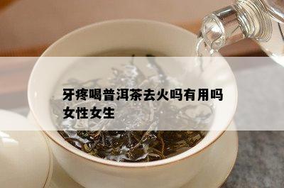 牙疼喝普洱茶去火吗有用吗女性女生