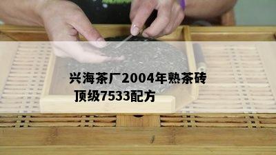 兴海茶厂2004年熟茶砖 顶级7533配方