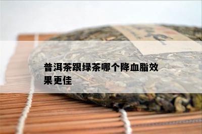 普洱茶跟绿茶哪个降血脂效果更佳