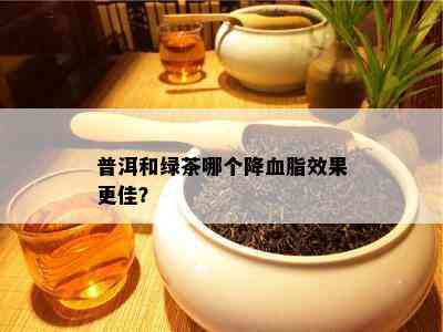 普洱和绿茶哪个降血脂效果更佳？