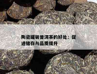 陶瓷罐装普洱茶的好处：促进储存与品质提升