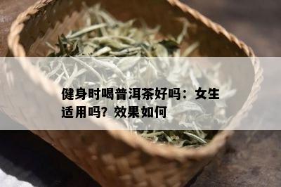 健身时喝普洱茶好吗：女生适用吗？效果如何