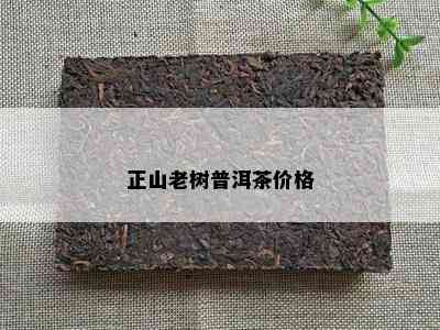 正山老树普洱茶价格