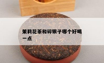 茉莉花茶和碎银子哪个好喝一点