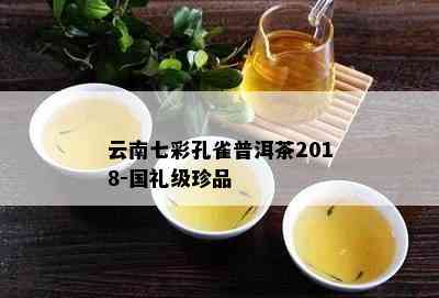 云南七彩孔雀普洱茶2018-国礼级珍品