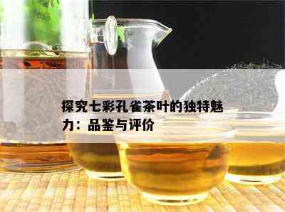 探究七彩孔雀茶叶的独特魅力：品鉴与评价