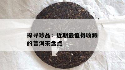 探寻珍品：近期最值得收藏的普洱茶盘点