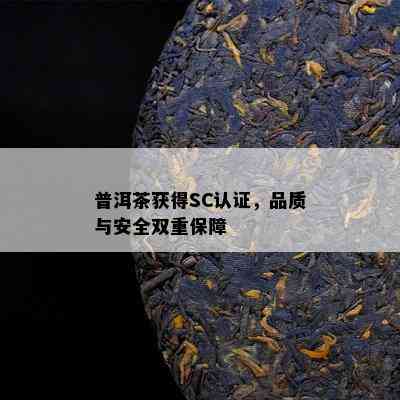 普洱茶获得SC认证，品质与安全双重保障