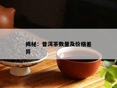 揭秘：普洱茶数量及价格差异