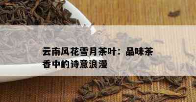 云南风花雪月茶叶：品味茶香中的诗意浪漫