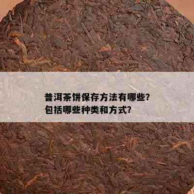 普洱茶饼保存方法有哪些？包括哪些种类和方式？