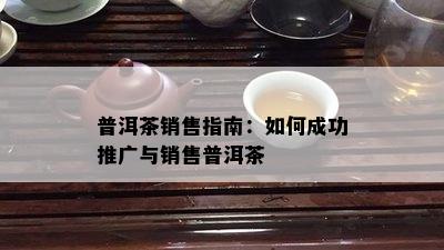 普洱茶销售指南：如何成功推广与销售普洱茶