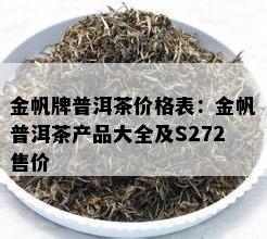 金帆牌普洱茶价格表：金帆普洱茶产品大全及S272售价