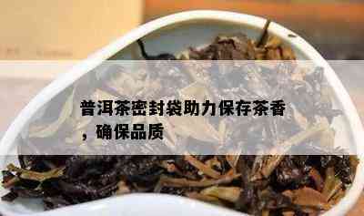 普洱茶密封袋助力保存茶香，确保品质