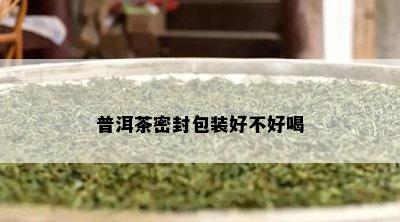 普洱茶密封包装好不好喝