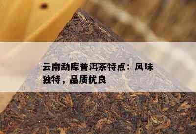 云南勐库普洱茶特点：风味独特，品质优良