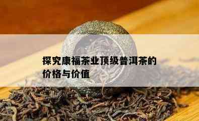 探究康福茶业顶级普洱茶的价格与价值