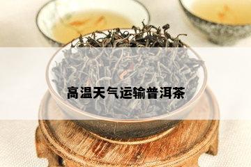 高温天气运输普洱茶