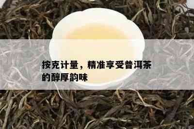 按克计量，精准享受普洱茶的醇厚韵味