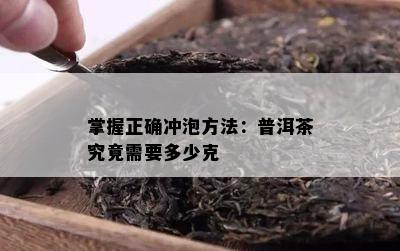 掌握正确冲泡方法：普洱茶究竟需要多少克