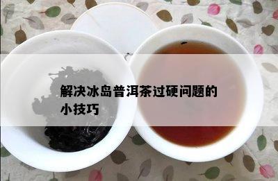 解决冰岛普洱茶过硬问题的小技巧