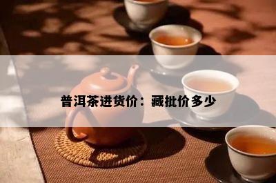 普洱茶进货价：藏批价多少