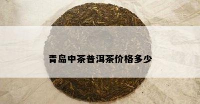 青岛中茶普洱茶价格多少