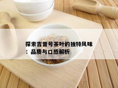 探索吉普号茶叶的独特风味：品质与口感解析