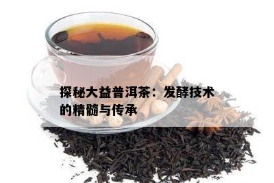 探秘大益普洱茶：发酵技术的精髓与传承