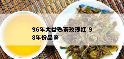 96年大益熟茶玫瑰红 98年份品鉴