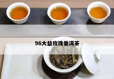 96大益玫瑰普洱茶