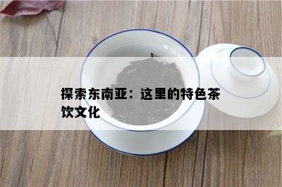 探索东南亚：这里的特色茶饮文化