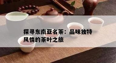 探寻东南亚名茶：品味独特风情的茶叶之旅