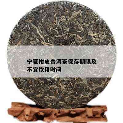 宁夏柑皮普洱茶保存期限及不宜饮用时间