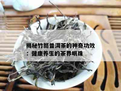 揭秘竹筒普洱茶的神奇功效：健康养生的茶界明珠