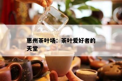 惠州茶叶场：茶叶爱好者的天堂