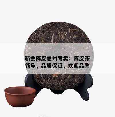 新会陈皮惠州专卖：陈皮茶领导，品质保证，欢迎品鉴