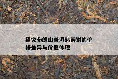 探究布朗山普洱熟茶饼的价格差异与价值体现