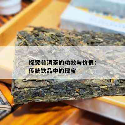 探究普洱茶的功效与价值：传统饮品中的瑰宝