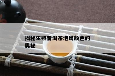 揭秘生熟普洱茶泡出颜色的奥秘