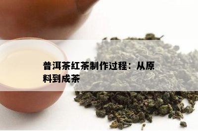 普洱茶红茶制作过程：从原料到成茶