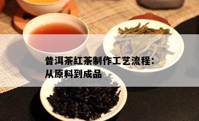 普洱茶红茶制作工艺流程：从原料到成品