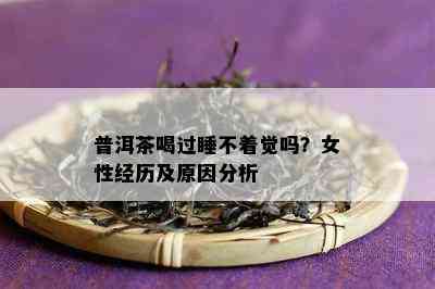 普洱茶喝过睡不着觉吗？女性经历及原因分析