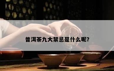 普洱茶九大禁忌是什么呢？