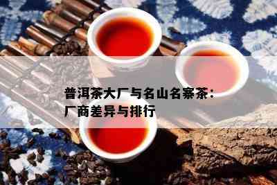 普洱茶大厂与名山名寨茶：厂商差异与排行