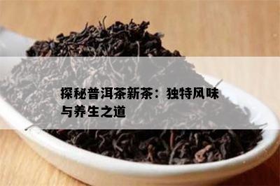 探秘普洱茶新茶：独特风味与养生之道